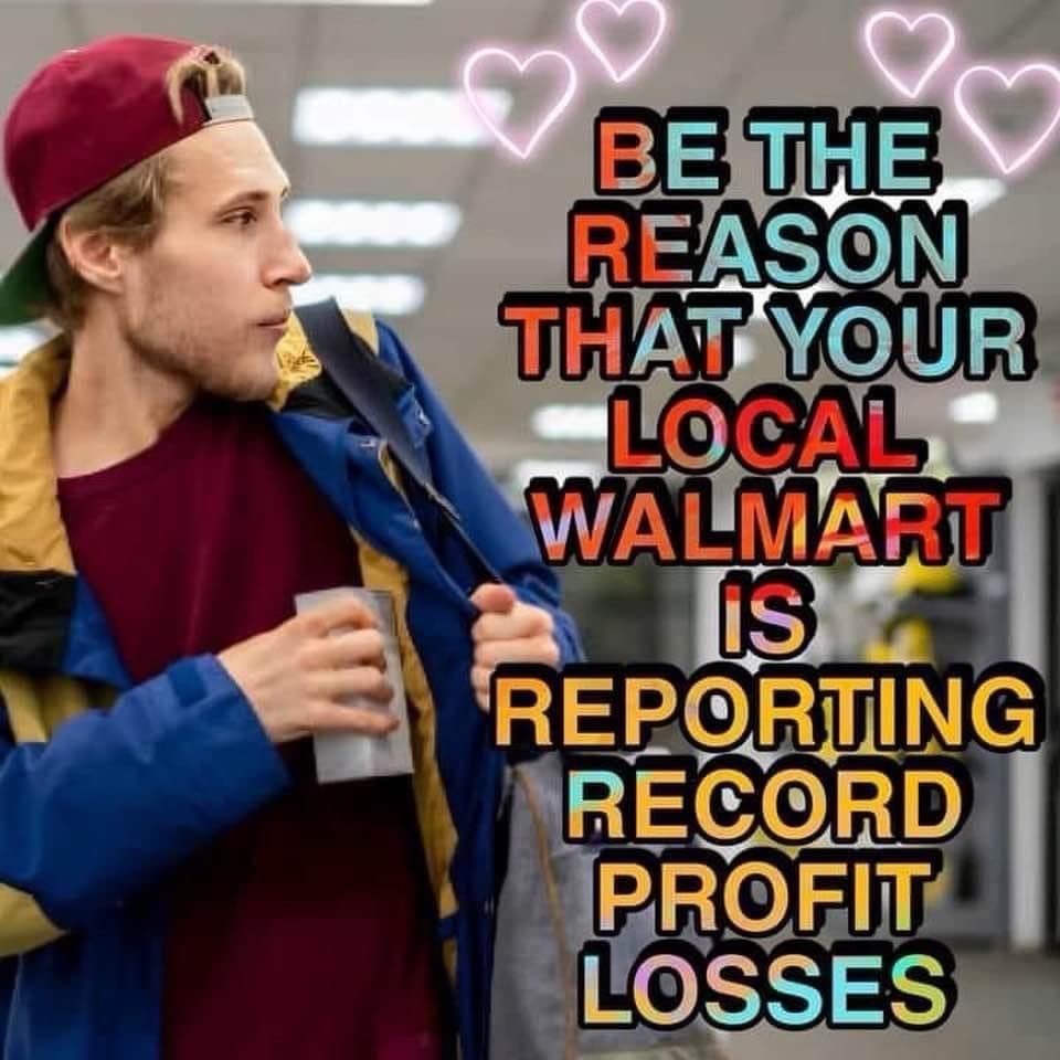 funny pics. BE THE REASON THAT YOUR LOCAL WALMART IS REPORTING RECORD PROFIT LOSSES