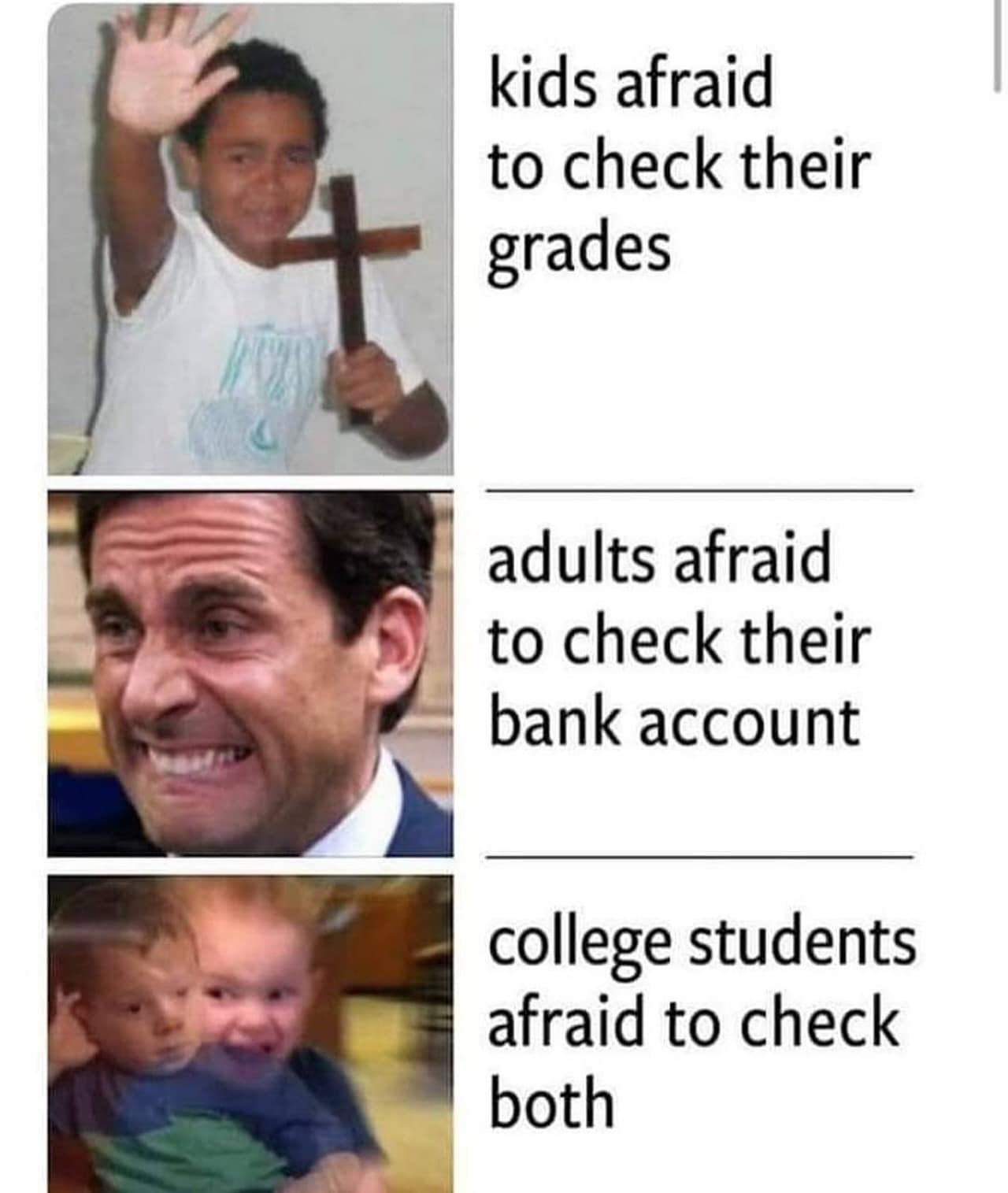 funny pics. kids afraid to check their grades adults afraid to check their bank account college students afraid to check both