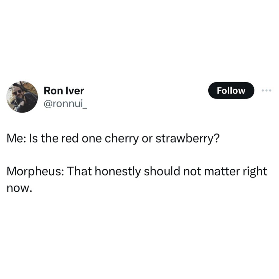 funny pics. Me: Is the red one cherry or strawberry? Morpheus: That honestly should not matter right now.