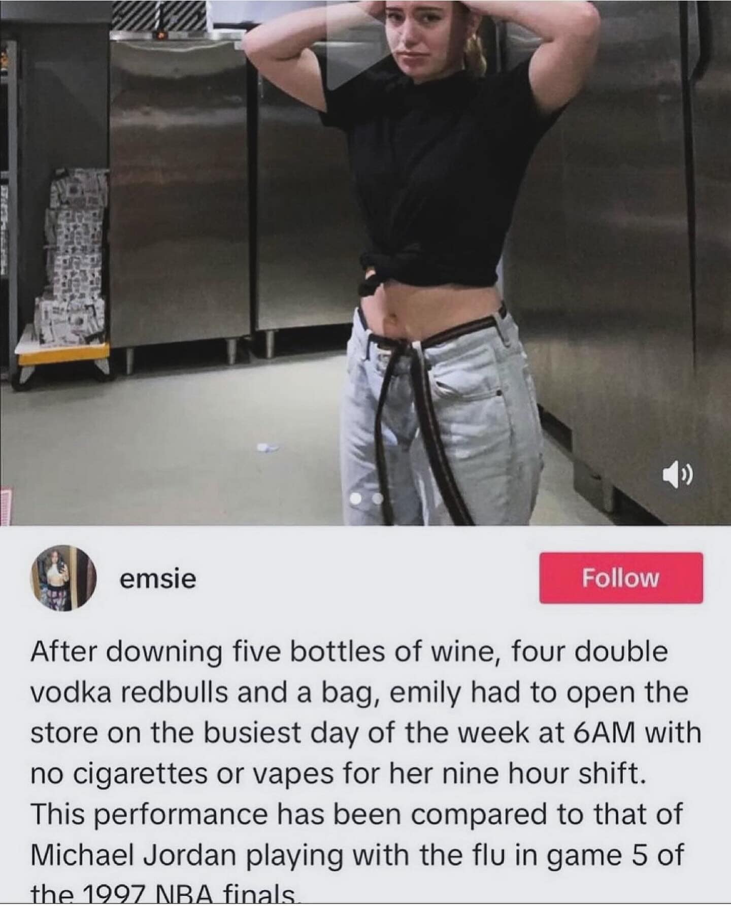 funny pics. After downing five bottles of wine, four double vodka redbulls and a bag, emily had to open the store on the busiest day of the week at 6AM with no cigarettes or vapes for her nine hour shift. This performance has been compared to that of Michael Jordan playing with the flu in game 5 of the 1997 NBA finals.