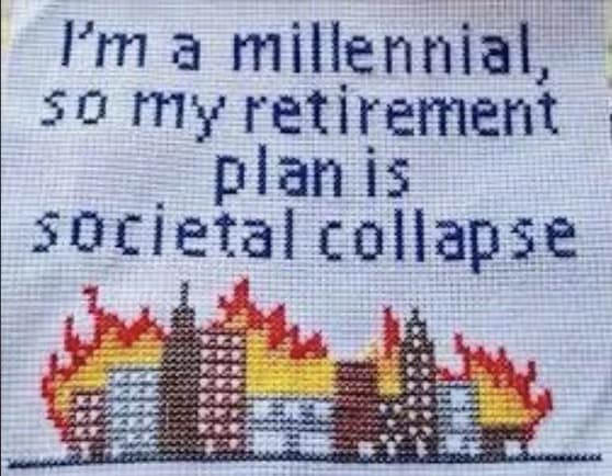 I'm a millennial, so my retirement plan is societal collapse