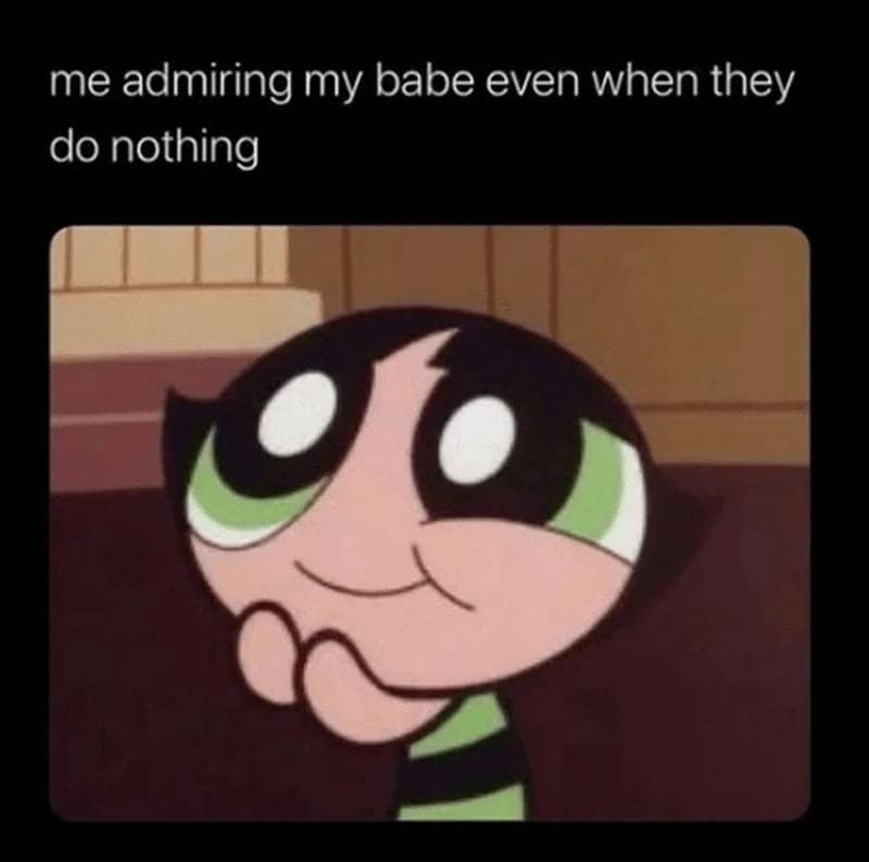 healthy relationship memes. me admiring my babe even when they do nothing