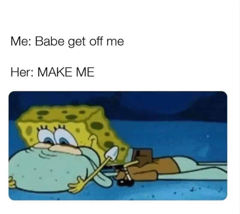 healthy relationship memes. Me: Babe get off me Her: MAKE ME