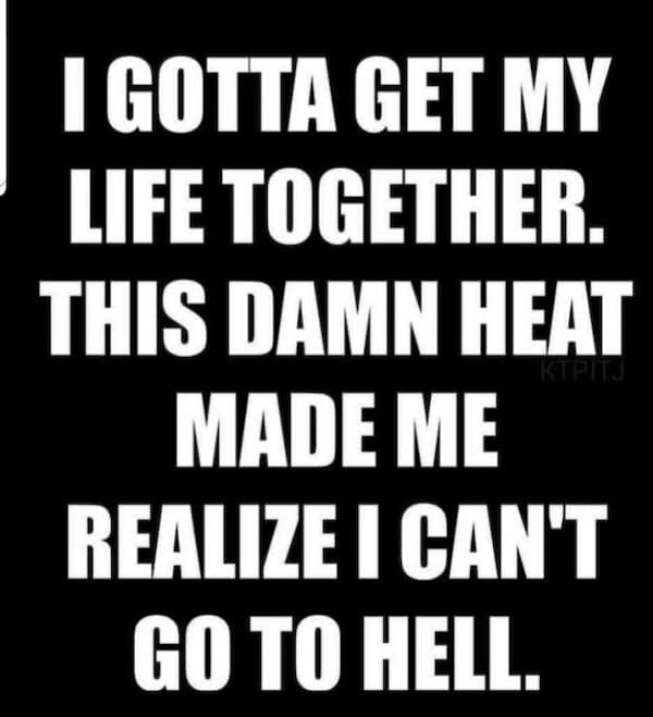 heatwave memes. I GOTTA GET MY LIFE TOGETHER. THIS DAMN HEAT MADE ME REALIZE I CAN'T GO TO HELL.