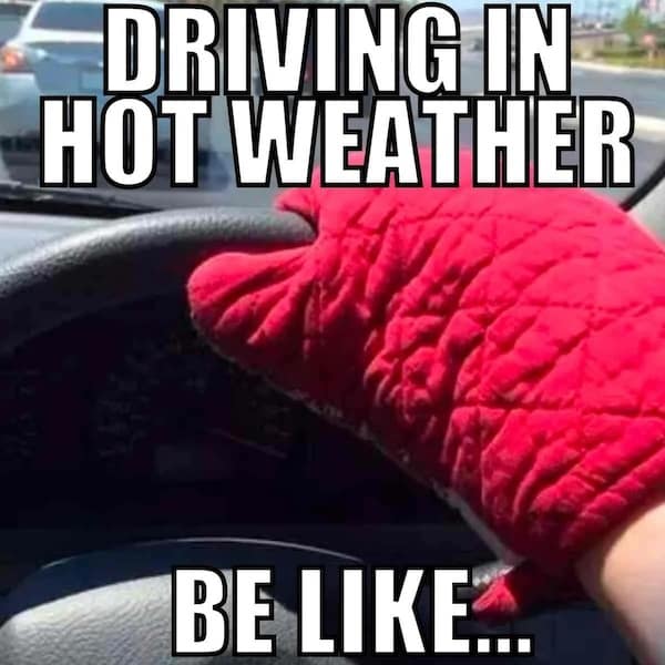 heatwave memes. DRIVING IN HOT WEATHER BE LIKE...
