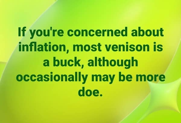 inflation memes. If you're concerned about inflation, most venison is a buck, although occasionally may be more doe.