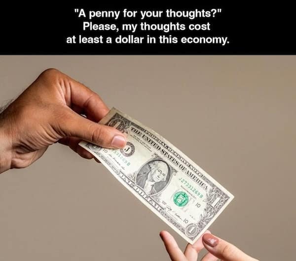 inflation memes. "A penny for your thoughts?" Please, my thoughts cost at least a dollar in this economy.