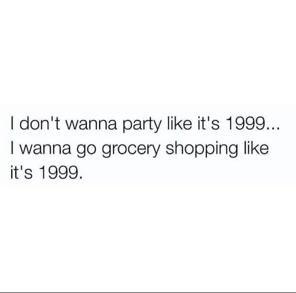 inflation memes. I don't wanna party like it's 1999... I wanna go grocery shopping like it's 1999.