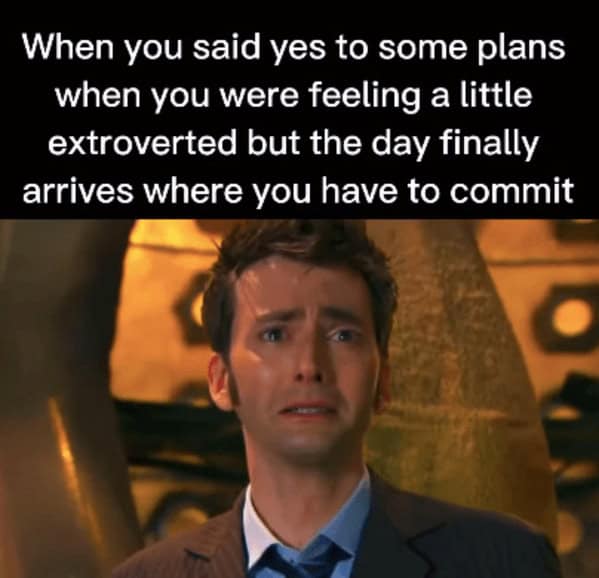 introvert memes. When you said yes to some plans when you were feeling a little extroverted but the day finally arrives where you have to commit
