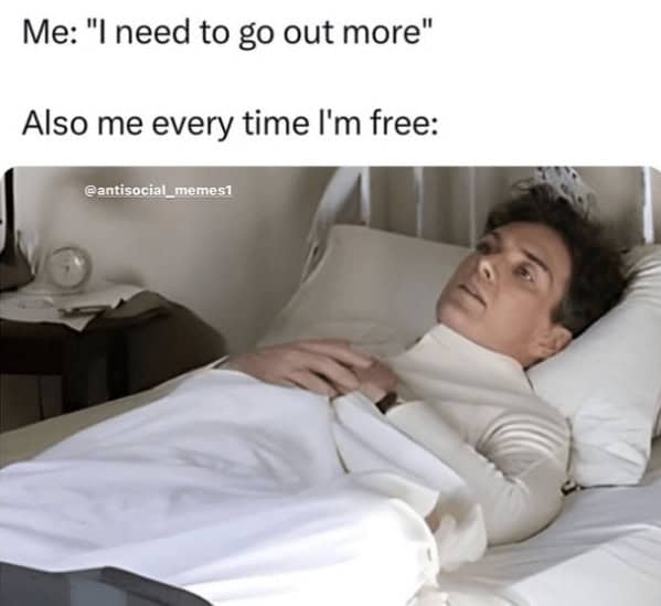 introvert memes. Me: "I need to go out more" Also me every time I'm free: