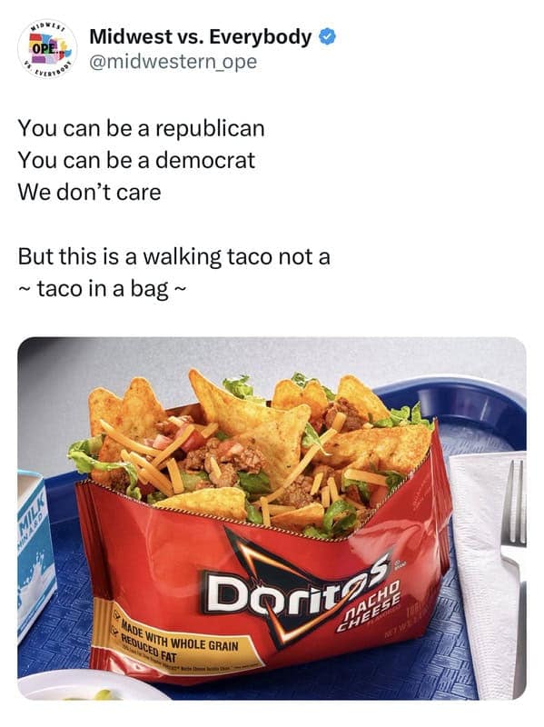 You can be a republican You can be a democrat We don't care But this is a walking taco not a ~ taco in a bag ~