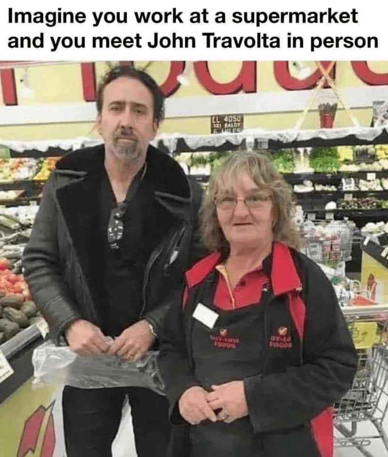 Nicholas cage memes. Imagine you work at a supermarket and you meet John Travolta in person