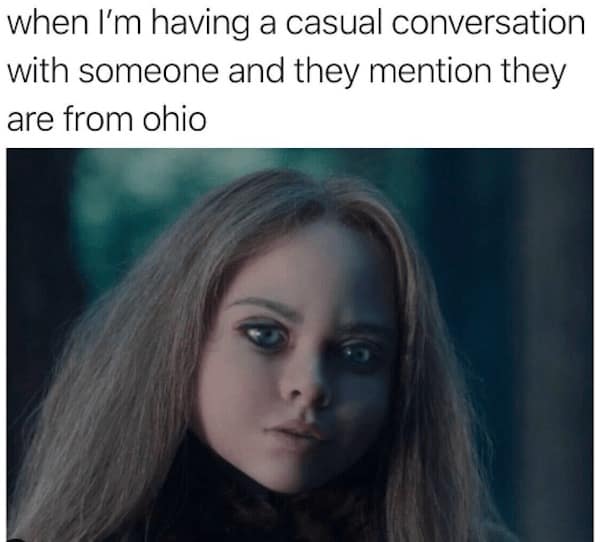 Ohio memes. when I'm having a casual conversation with someone and they mention they are from ohio