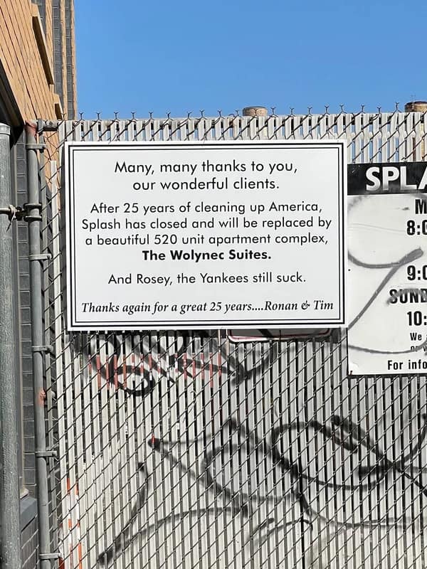 passive aggressive notes. Many, many thanks to you, our wonderful clients. After 25 years of cleaning up America, Splash has closed and will be replaced by a beautiful 520 unit apartment complex, The Wolynec Suites. And Rosey, the Yankees still suck.