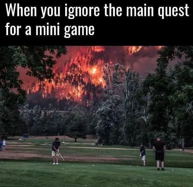 procrastination memes. When you ignore the main quest for a mini game