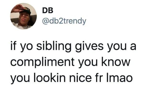 sibling memes. if yo sibling gives you a compliment you know you lookin nice fr Imao