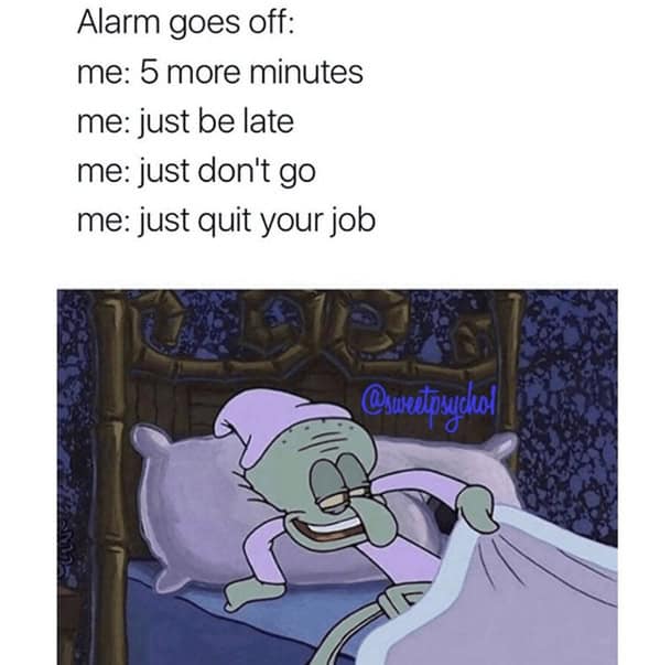 sleep memes. Alarm goes off: me: 5 more minutes me: just be late me: just don't go me: just quit your job