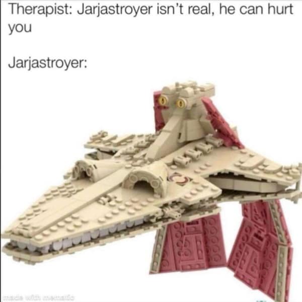 Star Wars memes. Therapist: Jarjastroyer isn't real, he can hurt you Jarjastroyer: