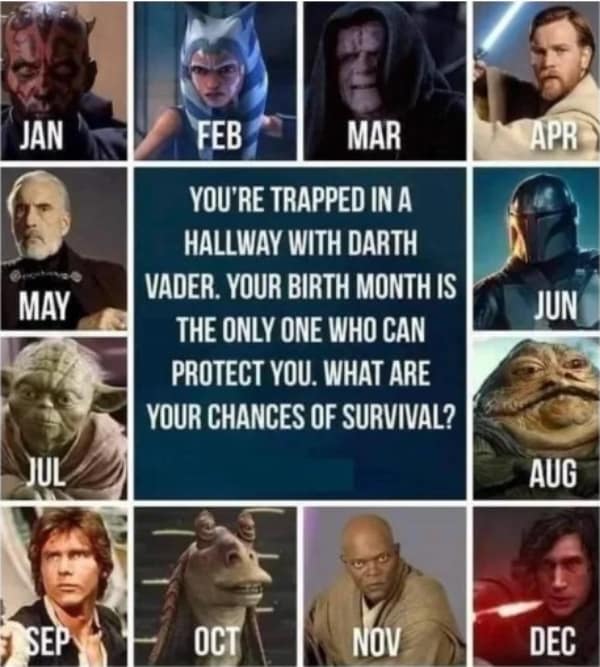 Star Wars memes. YOU'RE TRAPPED IN A HALLWAY WITH DARTH VADER. YOUR BIRTH MONTH IS THE ONLY ONE WHO CAN PROTECT YOU. WHAT ARE YOUR CHANCES OF SURVIVAL?