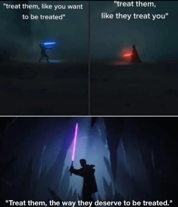 Star Wars memes. "treat them, like you want to be treated" "treat them, like they treat you" "Treat them, the way they deserve to be treated."