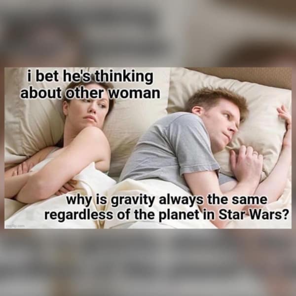 Star Wars memes. i bet he's thinking about other woman why is gravity always the same regardless of the planet in Star Wars?