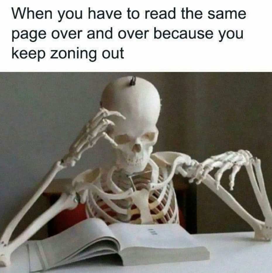 When you have to read the same page over and over because you keep zoning out