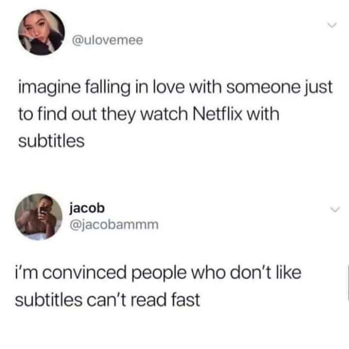 imagine falling in love with someone just to find out they watch Netflix with subtitles