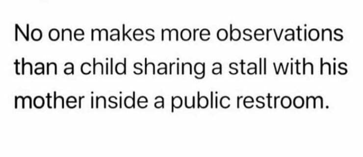 toddler memes. No one makes more observations than a child sharing a stall with his mother inside a public restroom.
