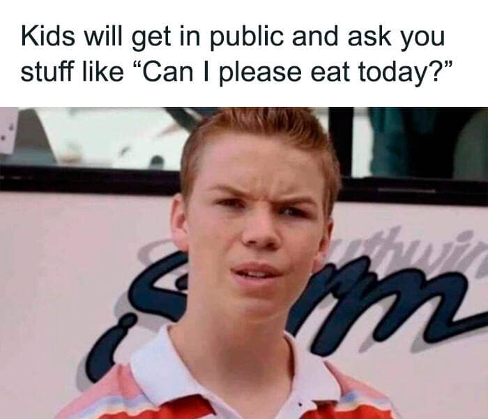 toddler memes. Kids will get in public and ask you stuff like "Can I please eat today?"