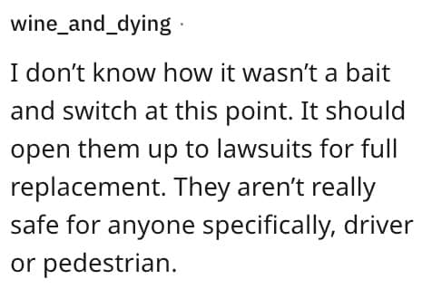 I don't know how it wasn't a bait and switch at this point. It should open them up to lawsuits for full replacement. They aren't really safe for anyone specifically, driver or pedestrian.