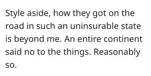 Style aside, how they got on the road in such an uninsurable state is beyond me. An entire continent said no to the things. Reasonably SO.