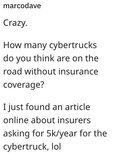 Crazy. How many cybertrucks do you think are on the road without insurance coverage? I just found an article online about insurers asking for 5k/year for the cybertruck, lol