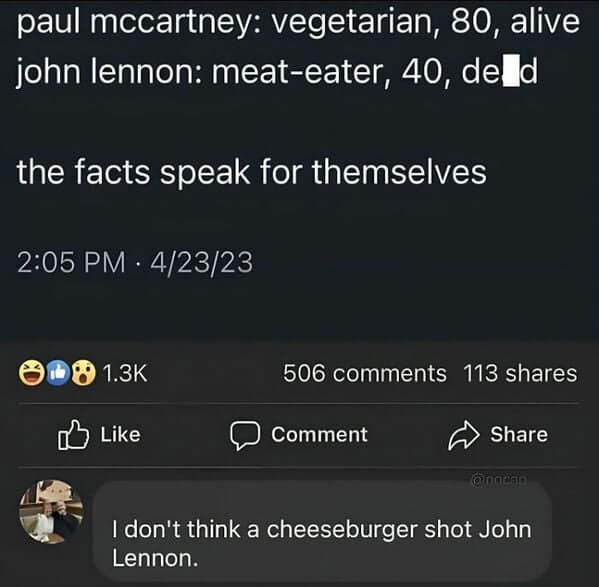 antisocial memes. paul mccartney: vegetarian, 80, alive john lennon: meat-eater, 40, deld the facts speak for themselves