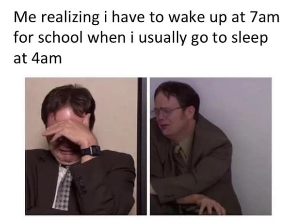 Me realizing i have to wake up at 7am for school when i usually go to sleep at 4am