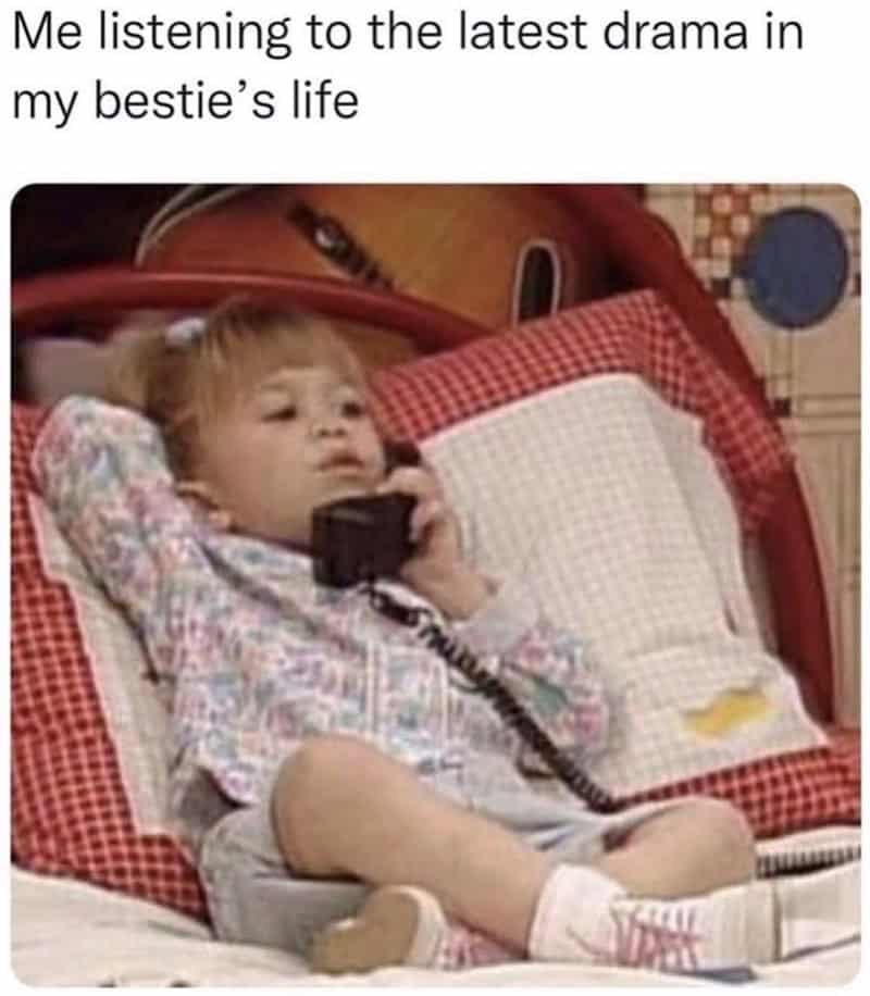 Me listening to the latest drama in my bestie's life