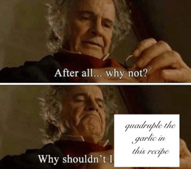 cooking memes. After all... why not? quadruple the garlic in this recipe Why shouldn't I