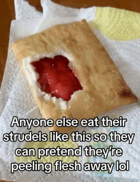 cooking memes. Anyone else eat their strudels like this so they can pretend they re peeling flesh away lol