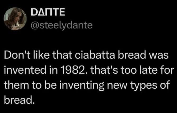 Don't like that ciabatta bread was invented in 1982. that's too late for them to be inventing new types of bread.
