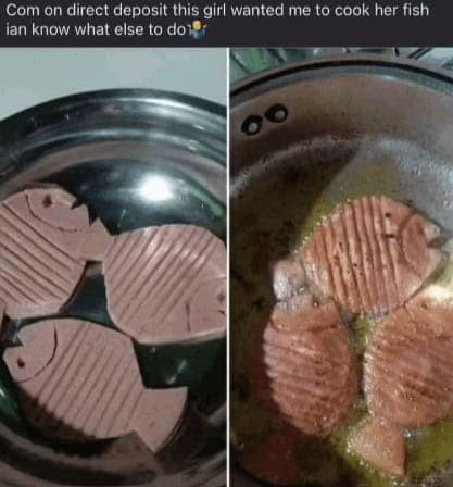 cooking memes. Com on direct deposit this girl wanted me to cook her fish ian know what else to doir