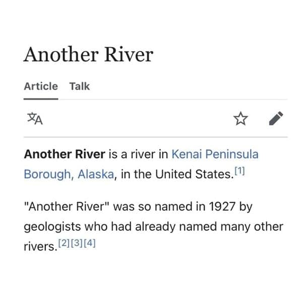 Another River is a river in Kenai Peninsula Borough, Alaska, in the United States. 1) "Another River" was so named in 1927 by geologists who had already named many other rivers.