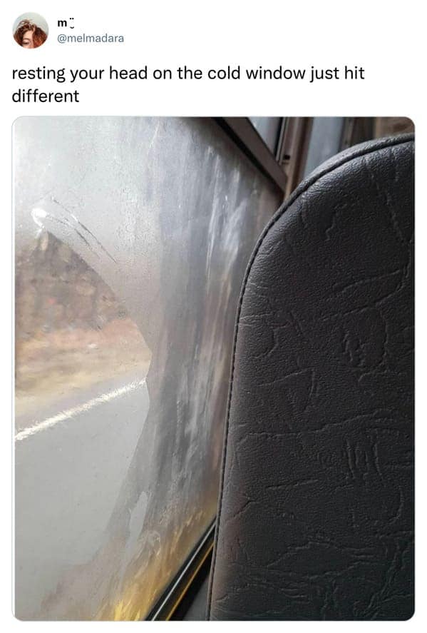 resting your head on the cold window just hit different