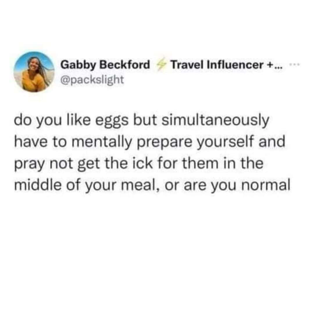 do you like eggs but simultaneously have to mentally prepare yourself and pray not get the ick for them in the middle of your meal, or are you normal