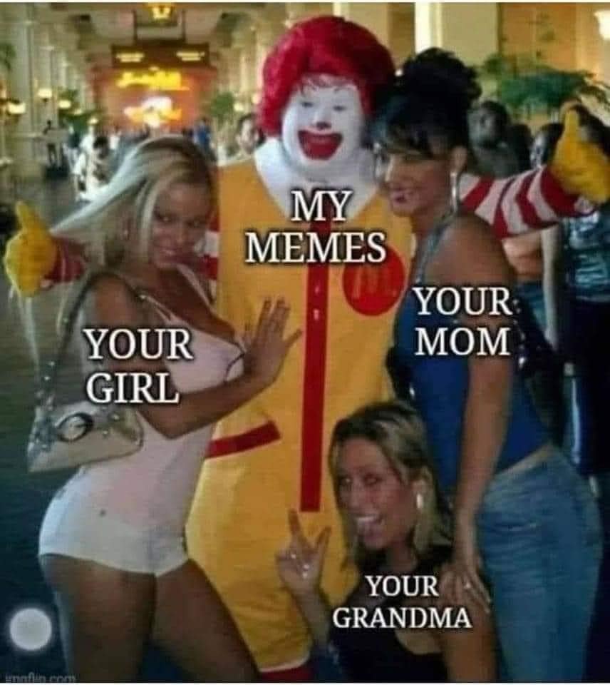 funny memes. MY MEMES YOUR MOM YOUR GIRL YOUR GRANDMA
