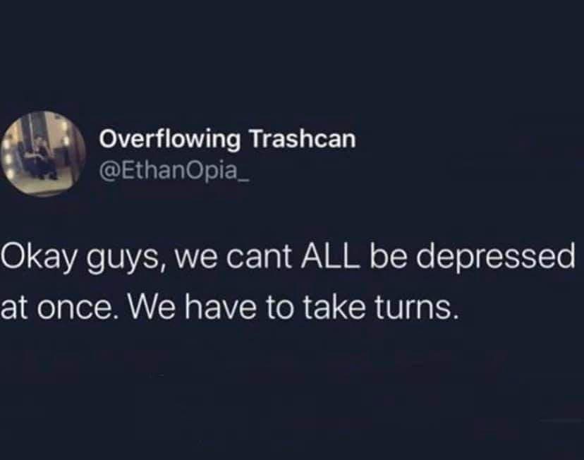 funny memes. Okay guys, we cant ALL be depressed at once. We have to take turns.