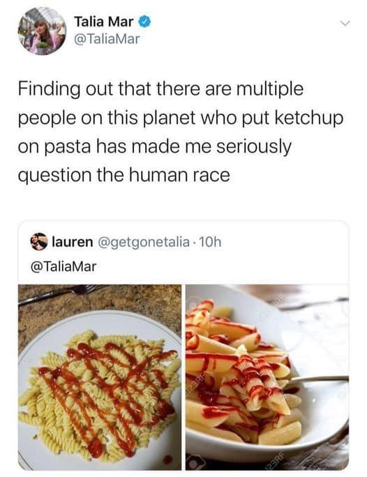 Finding out that there are multiple people on this planet who put ketchup on pasta has made me seriously question the human race