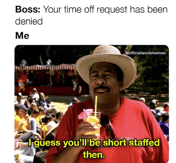 Boss: Your time off request has been denied Me @officialworkmemes I guess you'll be short staffed then.