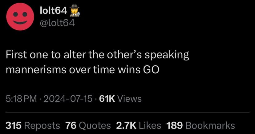 First one to alter the other's speaking mannerisms over time wins GO