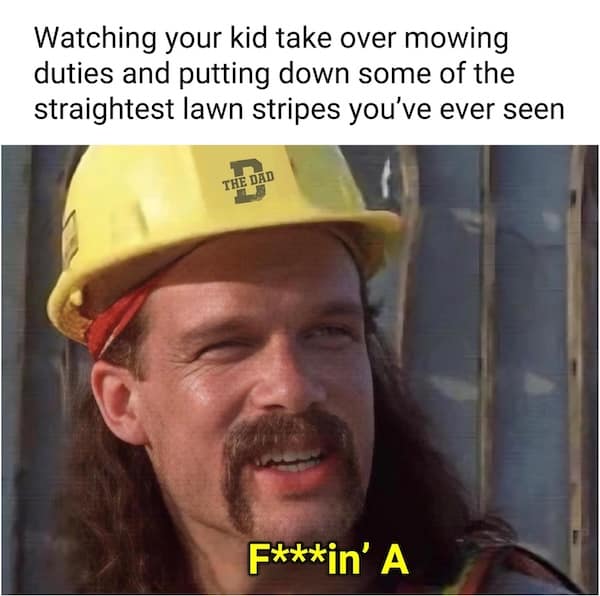Watching your kid take over mowing duties and putting down some of the straightest lawn stripes you've ever seen