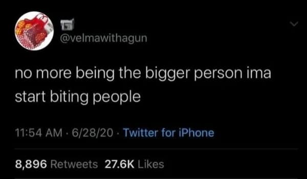 no more being the bigger person ima start biting people