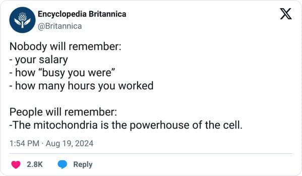 Nobody will remember: - your salary - how "busy you were" - how many hours you worked People will remember: -The mitochondria is the powerhouse of the cell.